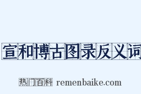 宣和博古图录反义词是什么意思的图片